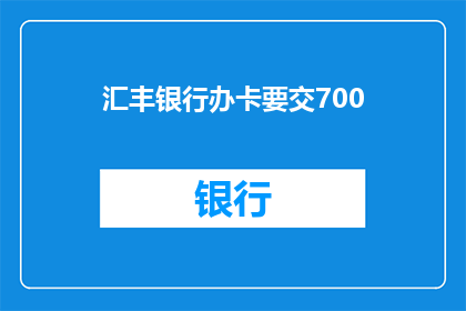汇丰银行办卡要交700(汇丰银行办卡费用高达700元，这是否合理？)