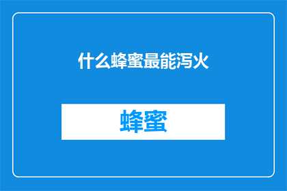 什么蜂蜜最能泻火(哪种蜂蜜能最有效地缓解体内火气？)