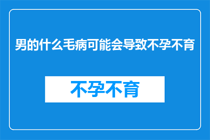 男的什么毛病可能会导致不孕不育(男性健康问题可能引发不孕不育吗？)