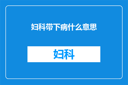 妇科带下病什么意思(妇科带下病是什么？)