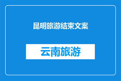 昆明旅游结束文案(昆明之旅落幕，您是否已准备好迎接下一次的旅行？)