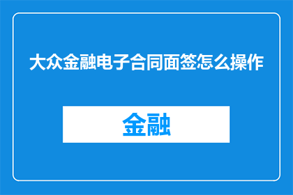 大众金融电子合同面签怎么操作(如何进行大众金融电子合同的面签操作？)