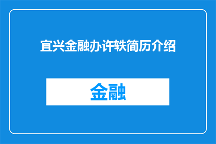 宜兴金融办许轶简历介绍(宜兴金融办许轶：一位在金融领域取得显著成就的专业人士，其简历中有哪些亮点？)