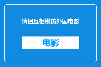 情侣互相模仿外国电影(情侣们是否互相模仿外国电影以增进彼此的理解和情感？)