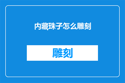 内藏珠子怎么雕刻(如何雕刻内藏珠子：一个详尽的指南)