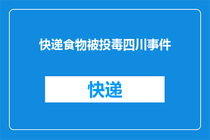 快递食物被投毒四川事件(四川快递食物遭投毒事件引发社会关注，消费者安全如何保障？)