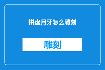 拼盘月牙怎么雕刻(如何雕刻出精美的拼盘月牙形状？)