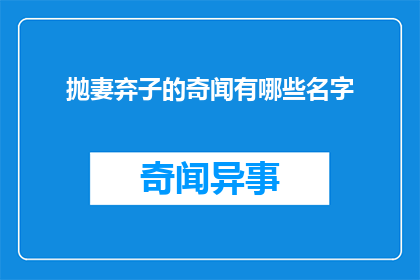 抛妻弃子的奇闻有哪些名字(探究世间罕见：那些被遗弃的夫妻背后隐藏的奇闻轶事)