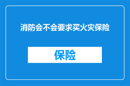 消防会不会要求买火灾保险(消防部门是否会要求购买火灾保险？)