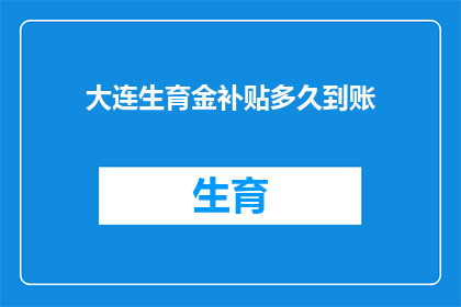 大连生育金补贴多久到账(大连生育金补贴何时能到账？)