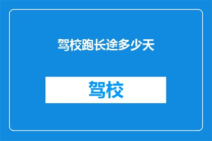 驾校跑长途多少天(驾校学员是否需完成特定天数的长途驾驶训练？)