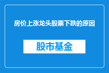 房价上涨龙头股票下跌的原因(房价上涨对股市的影响：龙头股票为何会下跌？)