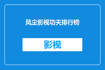 风尘影视功夫排行榜(风尘影视功夫排行榜：谁是真正的功夫之王？)