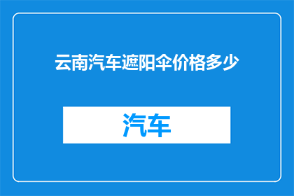 云南汽车遮阳伞价格多少(云南汽车遮阳伞的价格是多少？)