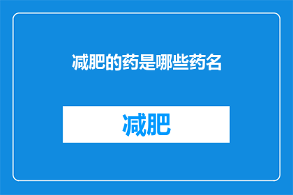 减肥的药是哪些药名(哪些药物能助力减肥？)