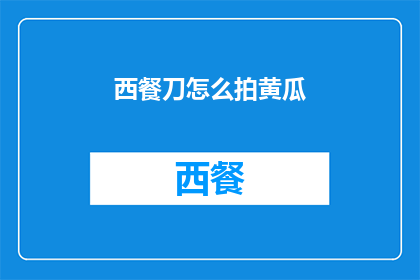 西餐刀怎么拍黄瓜(如何优雅地用西餐刀切割黄瓜？)