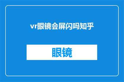 vr眼镜会屏闪吗知乎(VR眼镜是否会引发屏幕闪烁？知乎上对此有争议吗？)