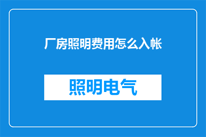 厂房照明费用怎么入帐(如何正确入账厂房照明费用？)