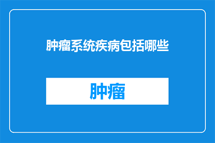 肿瘤系统疾病包括哪些(肿瘤系统疾病包括哪些？)