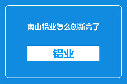 南山铝业怎么创新高了(南山铝业如何实现创新高？)