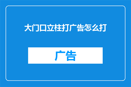 大门口立柱打广告怎么打(如何有效在大门立柱上投放广告？)