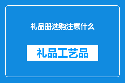 礼品册选购注意什么(选购礼品册时，您应该注意哪些关键因素？)