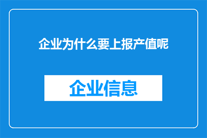 企业为什么要上报产值呢(企业为何必须上报产值？这一行为背后蕴含着怎样的战略考量和市场意义？)