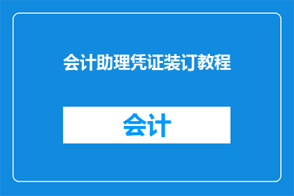会计助理凭证装订教程(会计助理凭证装订教程：您是否了解如何高效地将会计凭证进行专业装订？)