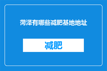 菏泽有哪些减肥基地地址(菏泽市有哪些减肥基地的详细地址？)