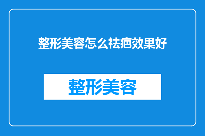整形美容怎么祛疤效果好(如何有效去除整形美容后的疤痕？)