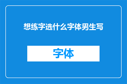 想练字选什么字体男生写(男生想要提升书写水平，应该选择哪种字体？)