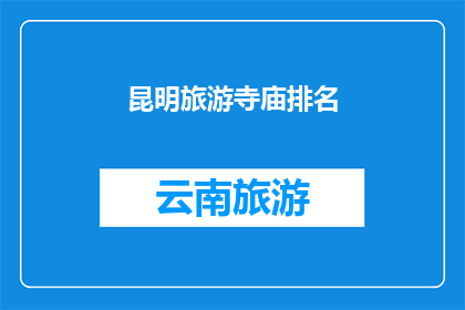 昆明旅游寺庙排名(昆明旅游寺庙排名：您最想探索的圣地是哪些？)