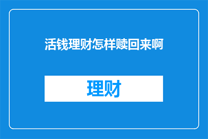 活钱理财怎样赎回来啊(如何赎回活钱理财？)