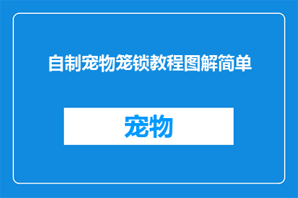 自制宠物笼锁教程图解简单(如何自制宠物笼锁？图解简易教程，你学会了吗？)