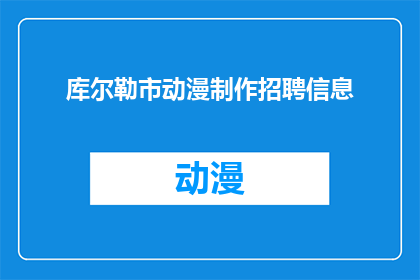 库尔勒市动漫制作招聘信息(库尔勒市动漫制作岗位招聘信息，您是否准备好加入这个创意的海洋？)