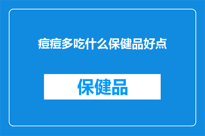 痘痘多吃什么保健品好点(痘痘困扰？探索适合的保健品以改善肌肤状况)