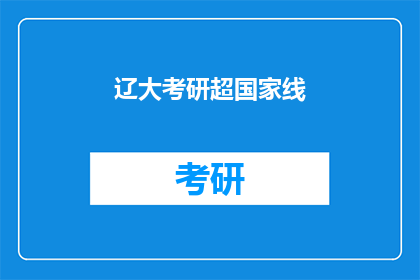 辽大考研超国家线(辽大考研成绩突破国家线，是否意味着考生实力超群？)