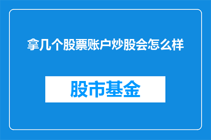 拿几个股票账户炒股会怎么样(如果拥有多个股票账户进行炒股，会有哪些潜在的后果？)