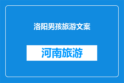 洛阳男孩旅游文案(洛阳男孩的旅行梦想：探索古都魅力，寻找心中的诗意之地？)