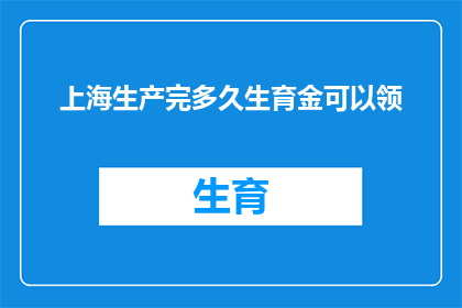 上海生产完多久生育金可以领(上海生产后多久可以领取生育津贴？)