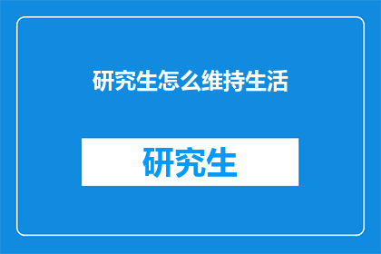研究生怎么维持生活(研究生如何维持生活？)
