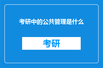 考研中的公共管理是什么(考研中公共管理的含义是什么？)