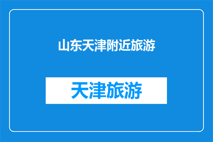 山东天津附近旅游(山东天津附近旅游：探索迷人景点，体验地道美食之旅)