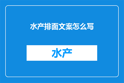 水产排面文案怎么写(如何撰写吸引人的水产排面文案？)