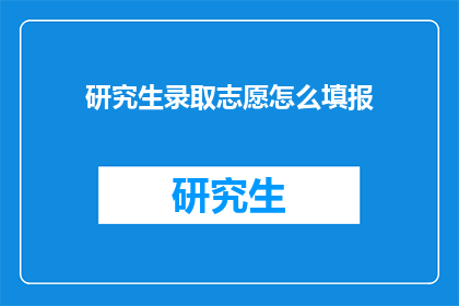 研究生录取志愿怎么填报(如何正确填写研究生录取志愿？)