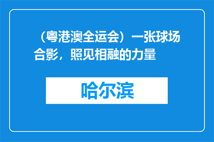 （粤港澳全运会）一张球场合影，照见相融的力量