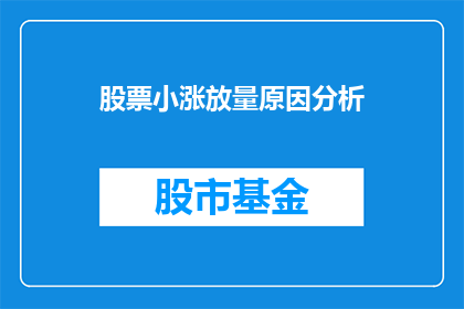 股票小涨放量原因分析(股票小涨背后：放量上涨的原因何在？)