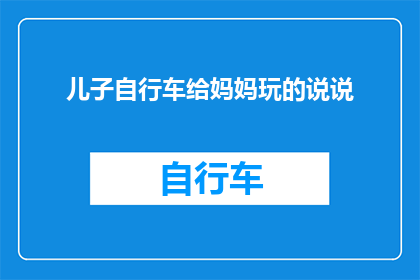 儿子自行车给妈妈玩的说说(儿子的自行车，妈妈玩得开心吗？)