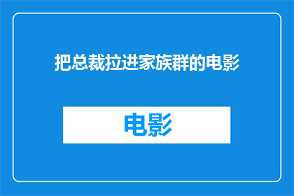把总裁拉进家族群的电影(总裁家族群中的秘密：如何将总裁拉入家族的圈子？)
