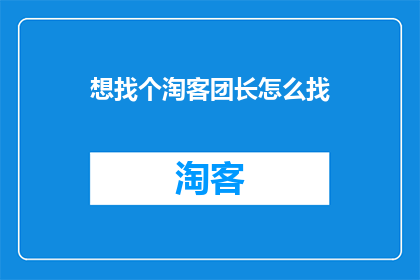 想找个淘客团长怎么找(如何寻找合适的淘客团长？)